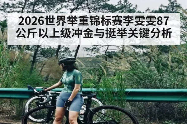 2026世界举重锦标赛李雯雯87公斤以上级冲金与挺举关键分析
