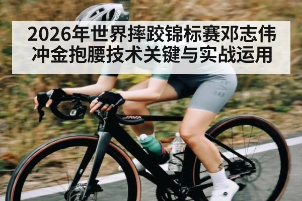 2026年世界摔跤锦标赛邓志伟冲金抱腰技术关键与实战运用