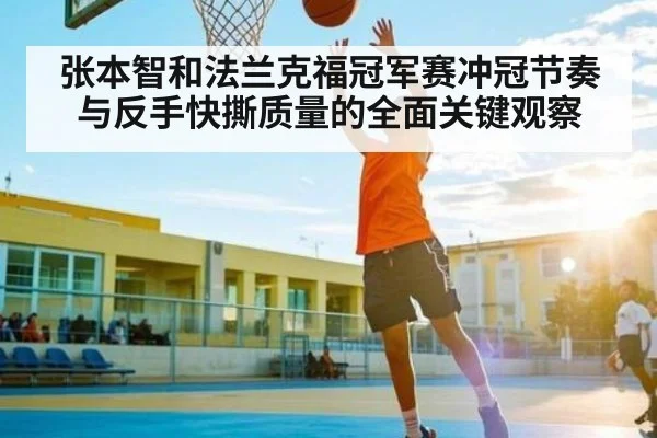张本智和法兰克福冠军赛冲冠节奏与反手快撕质量的全面关键观察